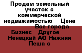 Продам земельный участок с коммерческой недвижимостью  › Цена ­ 400 000 - Все города Бизнес » Другое   . Ненецкий АО,Нижняя Пеша с.